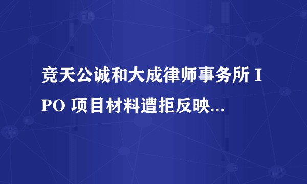 竞天公诚和大成律师事务所 IPO 项目材料遭拒反映了哪些问题?