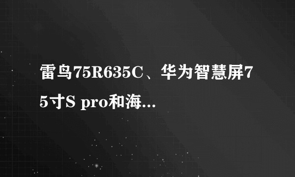 雷鸟75R635C、华为智慧屏75寸S pro和海信75E7F选哪个?