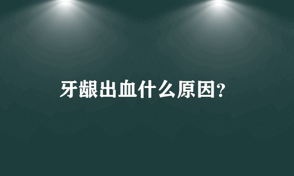 牙龈出血什么原因?