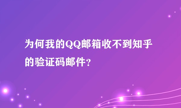 为何我的QQ邮箱收不到知乎的验证码邮件？