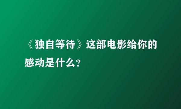 《独自等待》这部电影给你的感动是什么？