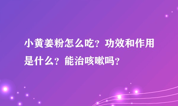 小黄姜粉怎么吃？功效和作用是什么？能治咳嗽吗？