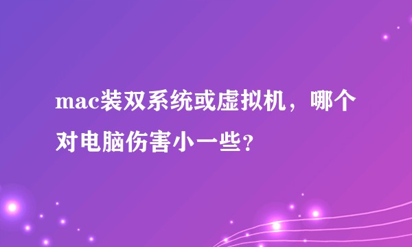 mac装双系统或虚拟机，哪个对电脑伤害小一些？
