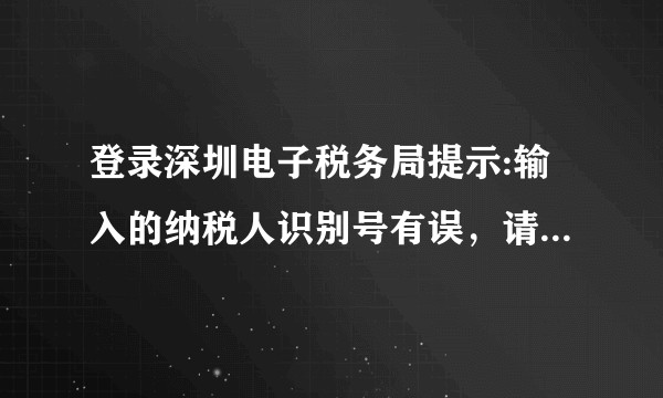 登录深圳电子税务局提示:输入的纳税人识别号有误，请重新输入！ 是什么情况？