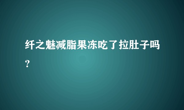 纤之魅减脂果冻吃了拉肚子吗？