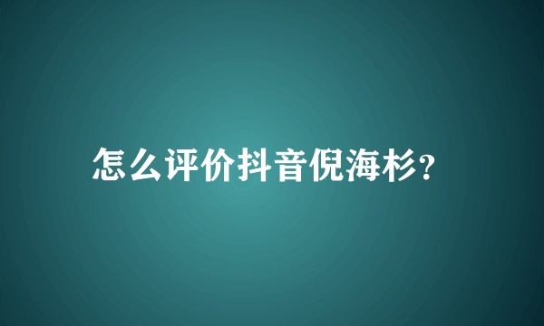 怎么评价抖音倪海杉？