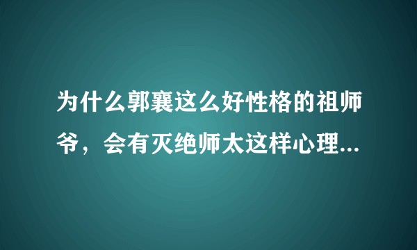 为什么郭襄这么好性格的祖师爷，会有灭绝师太这样心理变态的徒子徒孙？