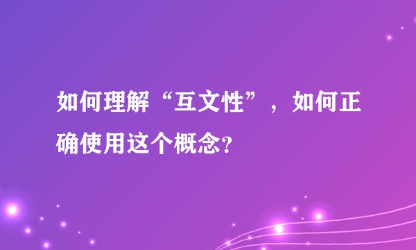 如何理解“互文性”，如何正确使用这个概念？