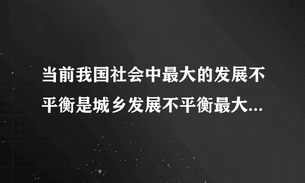 当前我国社会中最大的发展不平衡是城乡发展不平衡最大的发展不充分是农村发展不充分。主要体现在哪些方面?