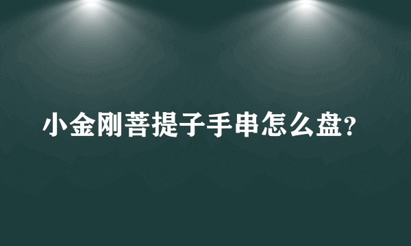 小金刚菩提子手串怎么盘?
