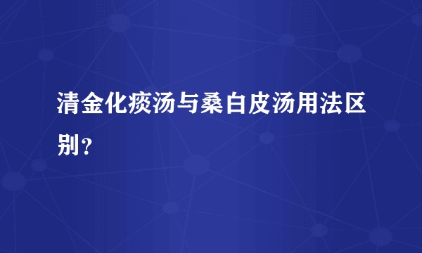清金化痰汤与桑白皮汤用法区别?