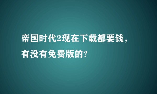 帝国时代2现在下载都要钱，有没有免费版的?