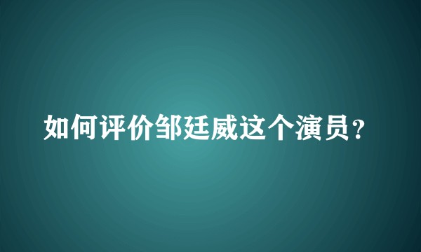 如何评价邹廷威这个演员？