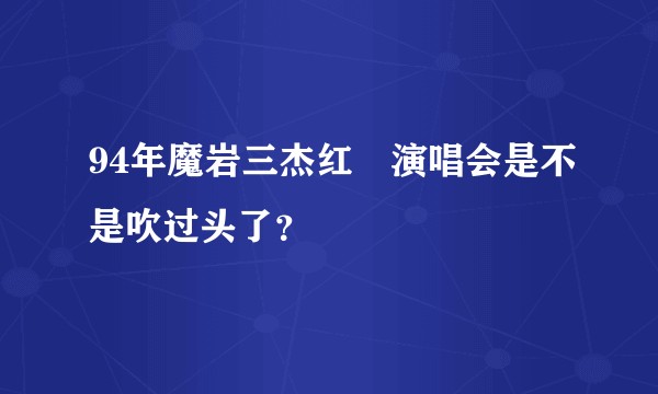 94年魔岩三杰红磡演唱会是不是吹过头了？