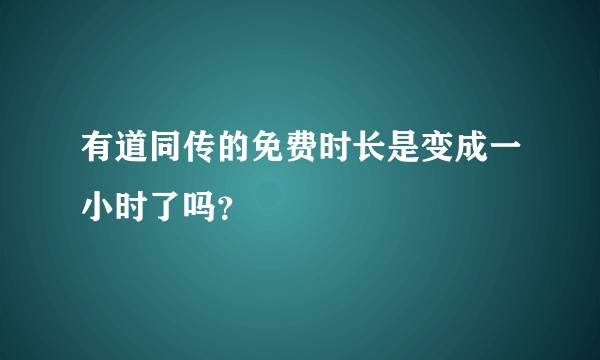 有道同传的免费时长是变成一小时了吗？