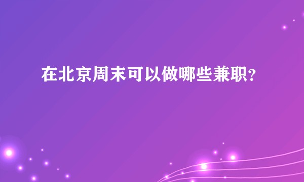 在北京周末可以做哪些兼职？