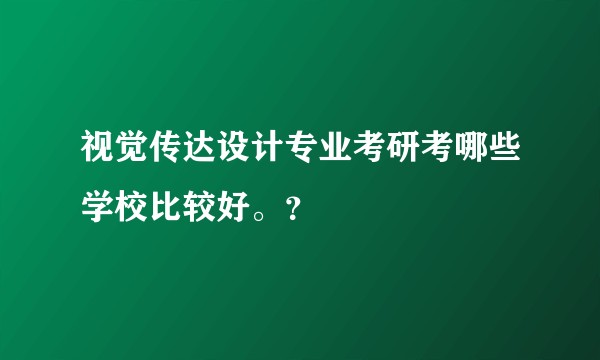 视觉传达设计专业考研考哪些学校比较好。？