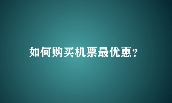 如何购买机票最优惠?