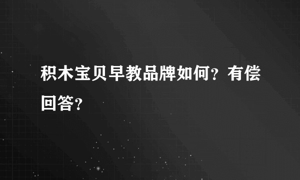 积木宝贝早教品牌如何?有偿回答?