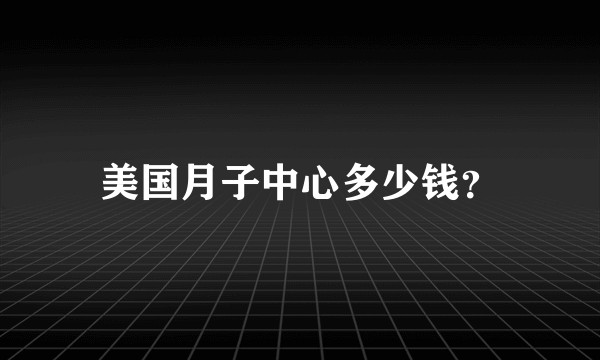美国月子中心多少钱？