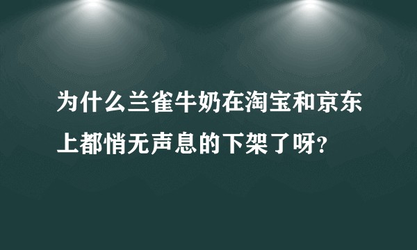 为什么兰雀牛奶在淘宝和京东上都悄无声息的下架了呀？