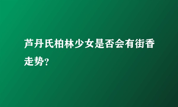 芦丹氏柏林少女是否会有街香走势?