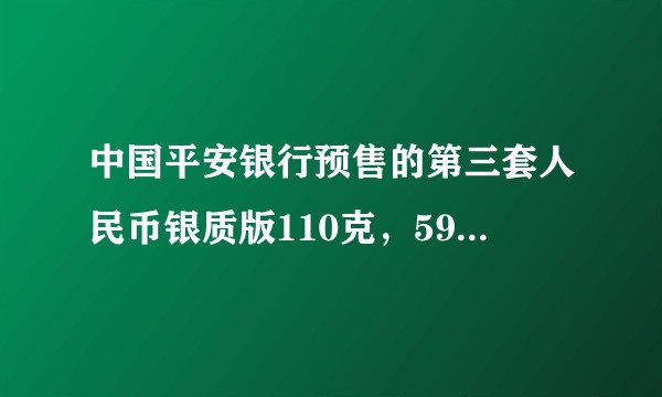 中国平安银行预售的第三套人民币银质版110克，5999元？