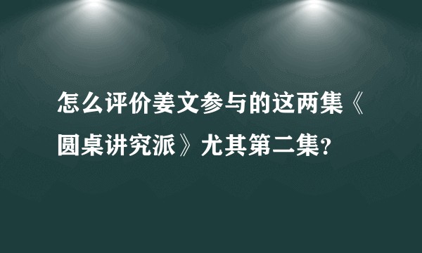 怎么评价姜文参与的这两集《圆桌讲究派》尤其第二集？