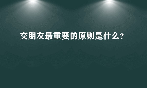 交朋友最重要的原则是什么？