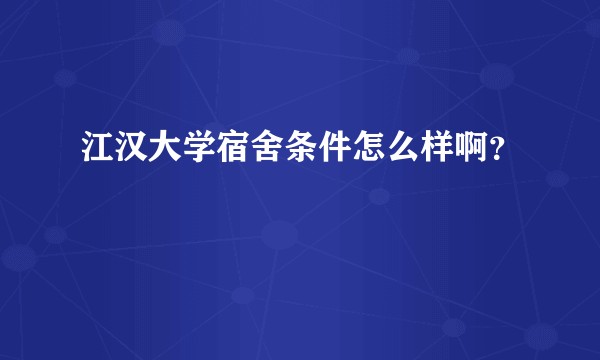 江汉大学宿舍条件怎么样啊？