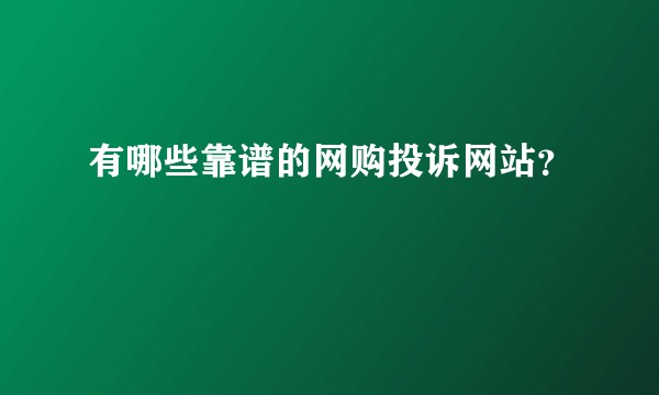 有哪些靠谱的网购投诉网站？