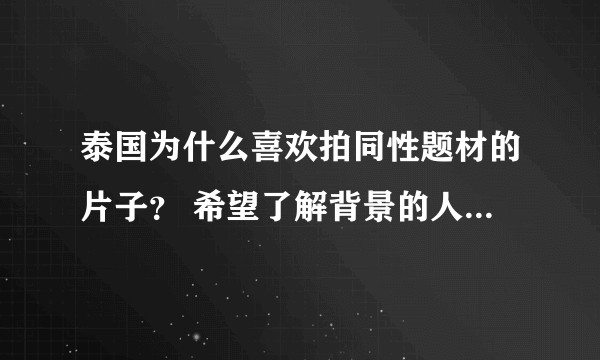泰国为什么喜欢拍同性题材的片子？ 希望了解背景的人认真帮我回答下啦。