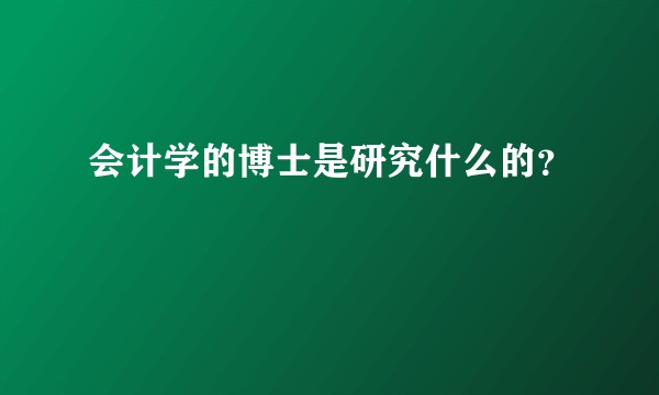 会计学的博士是研究什么的？