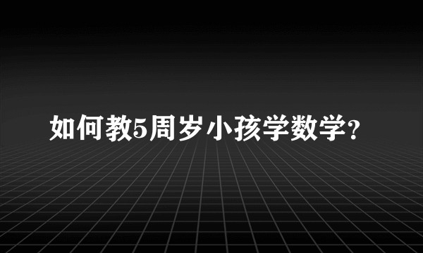 如何教5周岁小孩学数学？