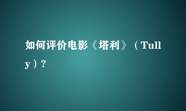 如何评价电影《塔利》（Tully）?