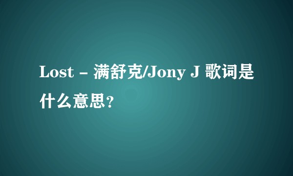 Lost - 满舒克/Jony J 歌词是什么意思？