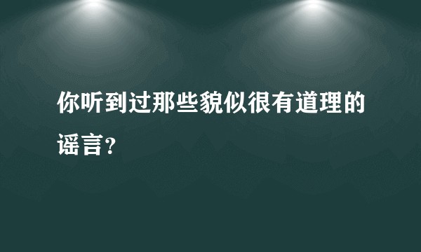 你听到过那些貌似很有道理的谣言？