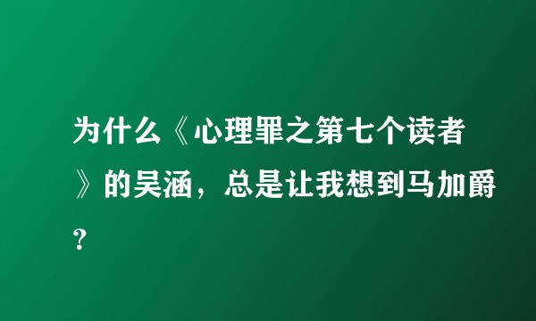 为什么《心理罪之第七个读者》的吴涵，总是让我想到马加爵？
