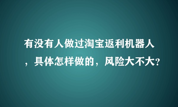有没有人做过淘宝返利机器人,具体怎样做的,风险大不大?