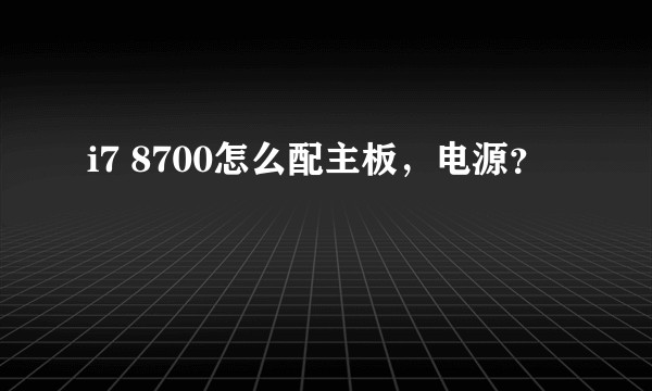 i7 8700怎么配主板，电源？