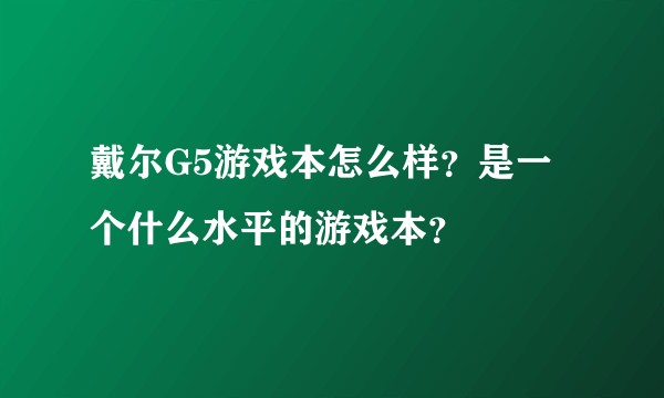 戴尔G5游戏本怎么样？是一个什么水平的游戏本？