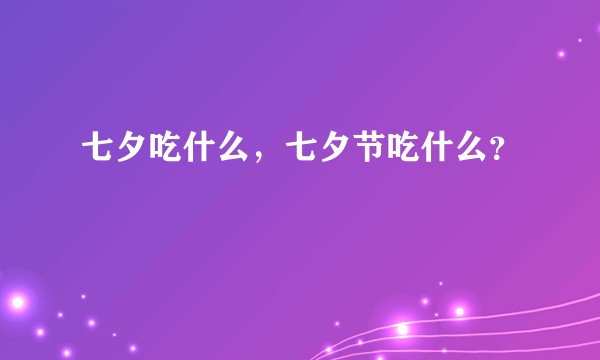 七夕吃什么，七夕节吃什么？