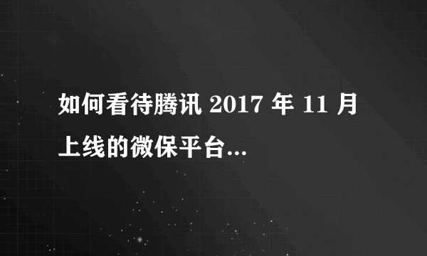 如何看待腾讯 2017 年 11 月上线的微保平台,以及首款产品「微医保」?
