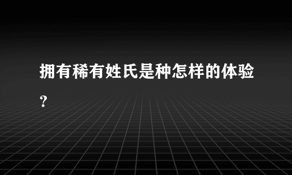 拥有稀有姓氏是种怎样的体验？