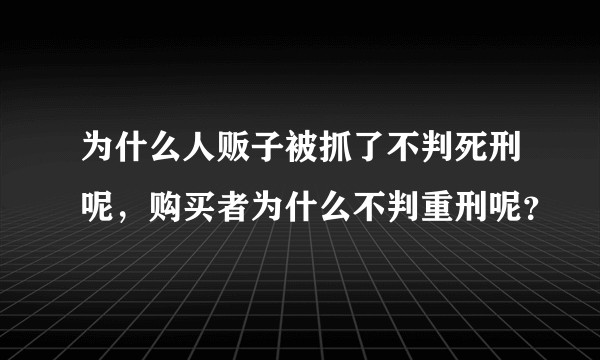 为什么人贩子被抓了不判死刑呢,购买者为什么不判重刑呢?