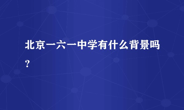 北京一六一中学有什么背景吗？