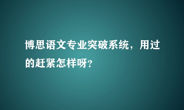 博思语文专业突破系统，用过的赶紧怎样呀？
