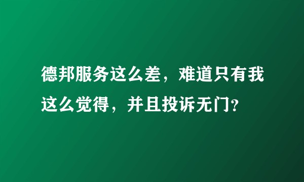德邦服务这么差，难道只有我这么觉得，并且投诉无门？