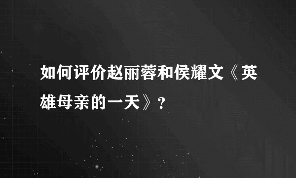 如何评价赵丽蓉和侯耀文《英雄母亲的一天》？