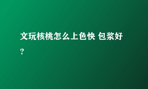 文玩核桃怎么上色快 包浆好?
